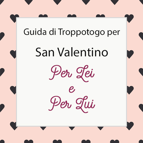 Guida di Troppotogo ai Regali di San Valentino per Lei & Lui