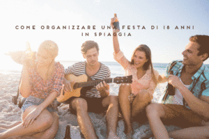 come organizzare festa 18 anni in piaggia troppotogo