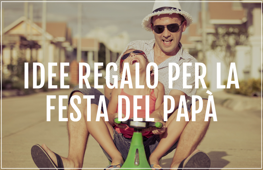 Idee regalo per la Festa del Papà: ecco le più originali e azzeccate!